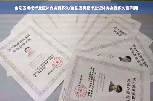 自治区党校毕业证补办需要多久(自治区党校毕业证补办需要多久能拿到)