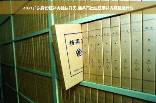 2021广东身份证补办最快几天,汕头市出生证明补办流程是什么