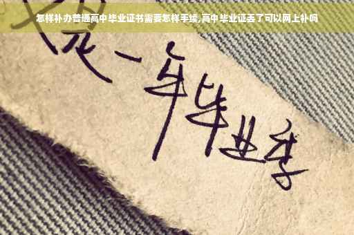 怎样补办普通高中毕业证书需要怎样手续,高中毕业证丢了可以网上补吗