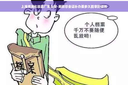 上海青浦化妆品厂怎么样-英硕毕业证补办要多久能拿到证书