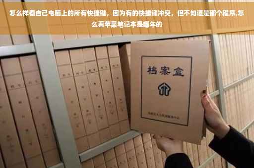 怎么样看自己电脑上的所有快捷键，因为有的快捷键冲突，但不知道是那个程序,怎么看苹果笔记本是哪年的