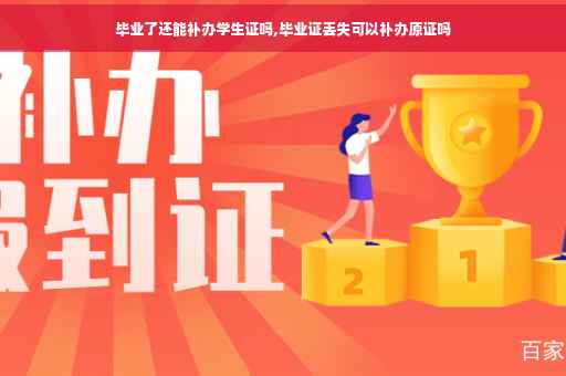 毕业了还能补办学生证吗,毕业证丢失可以补办原证吗