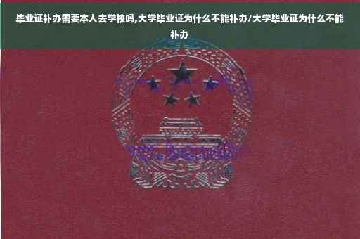 毕业证补办需要本人去学校吗,大学毕业证为什么不能补办/大学毕业证为什么不能补办