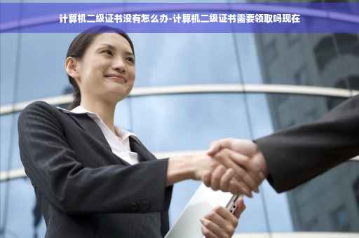 计算机二级证书没有怎么办-计算机二级证书需要领取吗现在