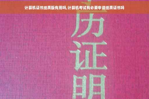 计算机证书纸质版有用吗,计算机考试有必要申请纸质证书吗