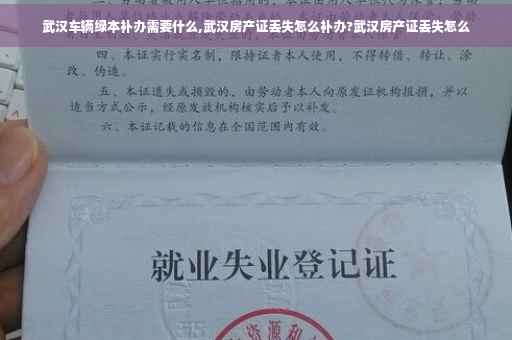 武汉车辆绿本补办需要什么,武汉房产证丢失怎么补办?武汉房产证丢失怎么