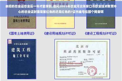 单招的毕业证毕业后一年才能拿到,请问2005年毕业河北张家口市职业技术教育中心的毕业证封面是紫红色的还是红色的?证书编号在那个网查呢