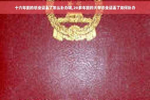 十六年前的毕业证丢了怎么补办呢,20多年前的大学毕业证丢了如何补办