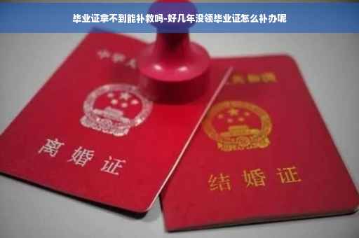 毕业证拿不到能补救吗-好几年没领毕业证怎么补办呢