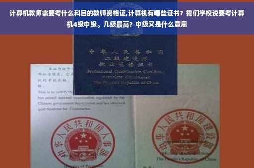 计算机教师需要考什么科目的教师资格证,计算机有哪些证书？我们学校说要考计算机4级中级。几级最高？中级又是什么意思