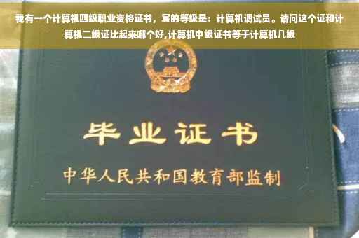 我有一个计算机四级职业资格证书，写的等级是：计算机调试员。请问这个证和计算机二级证比起来哪个好,计算机中级证书等于计算机几级