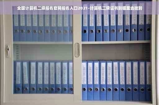 全国计算机二级报名官网报名入口2021-计算机二级证书到哪里去找到 全国计算机二级报名官网报名入口2021-计算机二级证书到哪里去找到