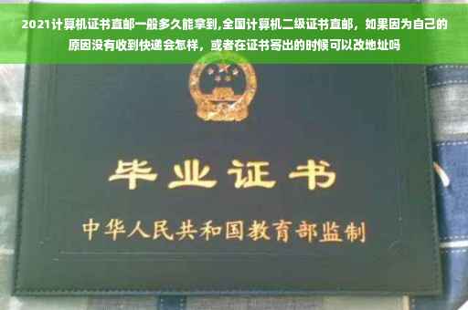 2021计算机证书直邮一般多久能拿到,全国计算机二级证书直邮，如果因为自己的原因没有收到快递会怎样，或者在证书寄出的时候可以改地址吗