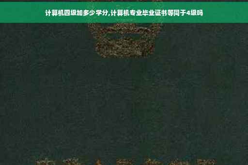 计算机四级加多少学分,计算机专业毕业证书等同于4级吗