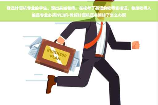 我是计算机专业的学生。想出来当老师。在校考了英语的教师资格证。参加教师入编是专业必须对口吗-教招计算机证书填错了怎么办啊