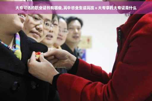 大专可选的职业证书有哪些,高中毕业生读高技＋大专拿的大专证是什么