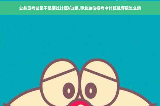 公务员考试是不是要过计算机2级,事业单位报考中计算机等级怎么填