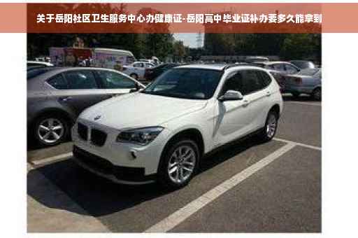 关于岳阳社区卫生服务中心办健康证-岳阳高中毕业证补办要多久能拿到