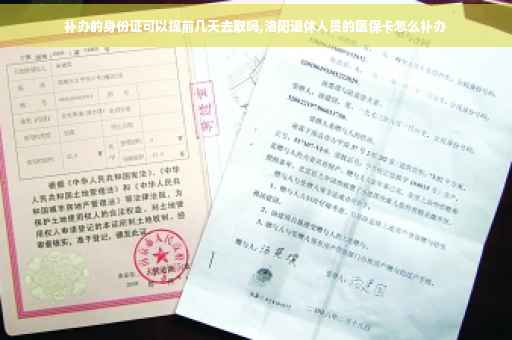 补办的身份证可以提前几天去取吗,洛阳退休人员的医保卡怎么补办