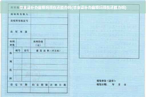 毕业证补办麻烦吗现在还能办吗(毕业证补办麻烦吗现在还能办吗)
