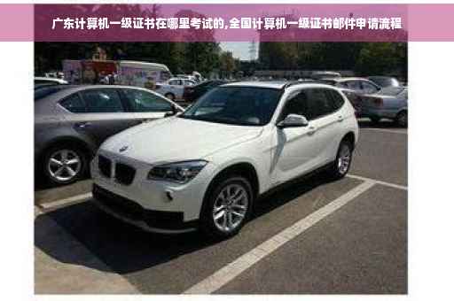 广东计算机一级证书在哪里考试的,全国计算机一级证书邮件申请流程