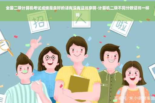 全国二级计算机考试成绩是良好的话有没有证书拿啊-计算机二级不同分数证书一样吗