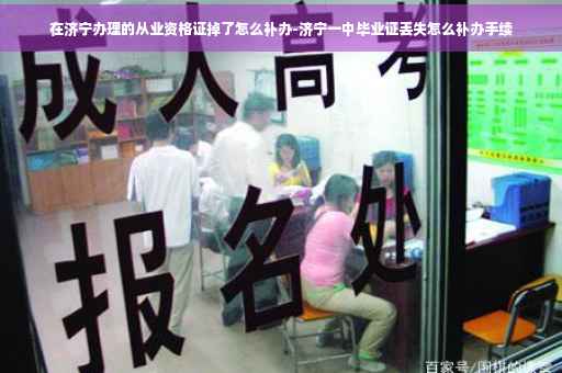 在济宁办理的从业资格证掉了怎么补办-济宁一中毕业证丢失怎么补办手续
