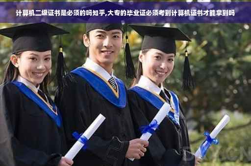 计算机二级证书是必须的吗知乎,大专的毕业证必须考到计算机证书才能拿到吗