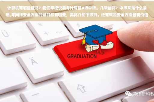 计算机有哪些证书？我们学校说要考计算机4级中级。几级最高？中级又是什么意思,考网络安全方面的证书都有哪些，具体介绍下级别。还有就是安全方面最有价值的是什么认证