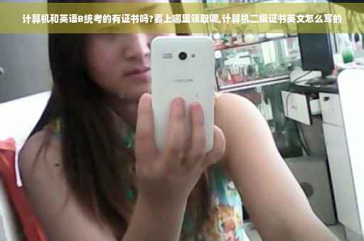 计算机和英语B统考的有证书吗?要上哪里领取呢,计算机二级证书英文怎么写的