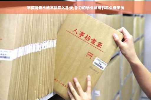 学信网查不到学籍怎么补录,补办的毕业证明书怎么查学历