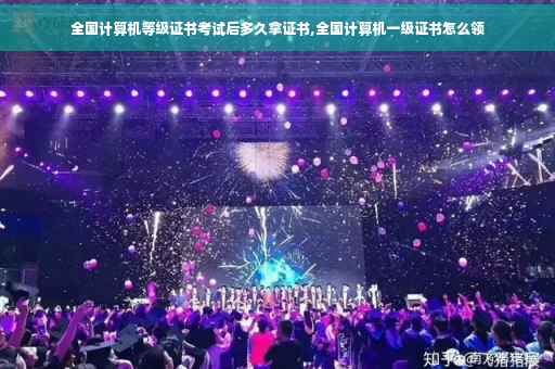 全国计算机等级证书考试后多久拿证书,全国计算机一级证书怎么领