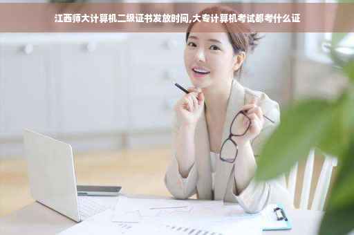 江西师大计算机二级证书发放时间,大专计算机考试都考什么证