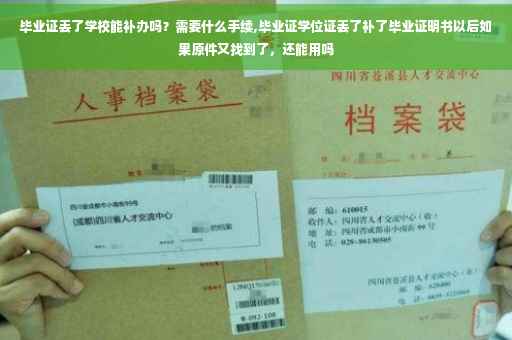 毕业证丢了学校能补办吗？需要什么手续,毕业证学位证丢了补了毕业证明书以后如果原件又找到了，还能用吗