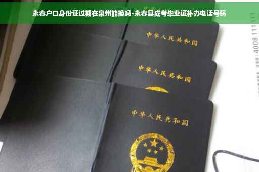 永春户口身份证过期在泉州能换吗-永春县成考毕业证补办电话号码