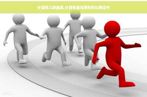 计算机几级最高,计算机最高级别的比赛证书