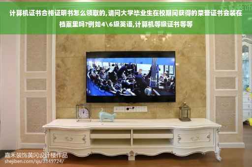 计算机证书合格证明书怎么领取的,请问大学毕业生在校期间获得的荣誉证书会装在档案里吗?例如4级英语,计算机等级证书等等