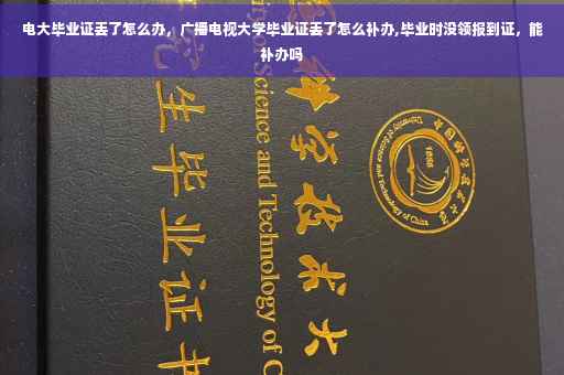 电大毕业证丢了怎么办，广播电视大学毕业证丢了怎么补办,毕业时没领报到证，能补办吗