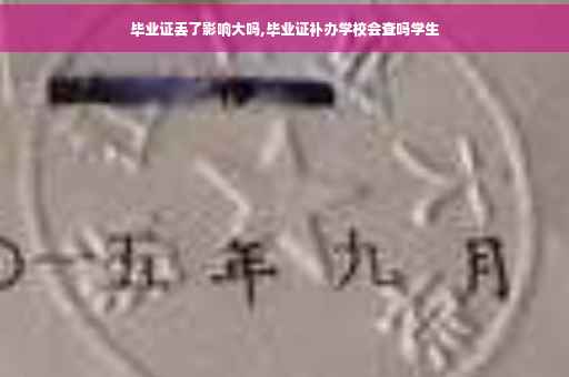 毕业证丢了影响大吗,毕业证补办学校会查吗学生