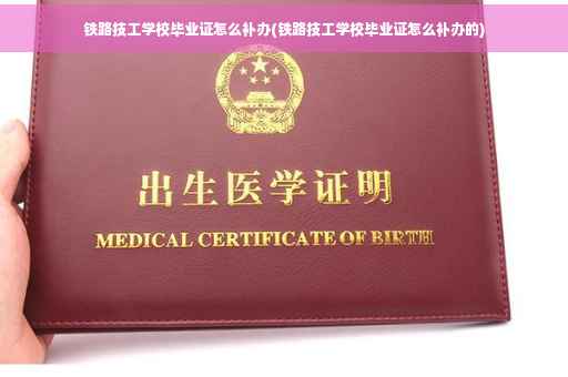 铁路技工学校毕业证怎么补办(铁路技工学校毕业证怎么补办的)