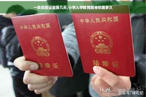 一类超限证需要几天,小学入学教育局审批要多久