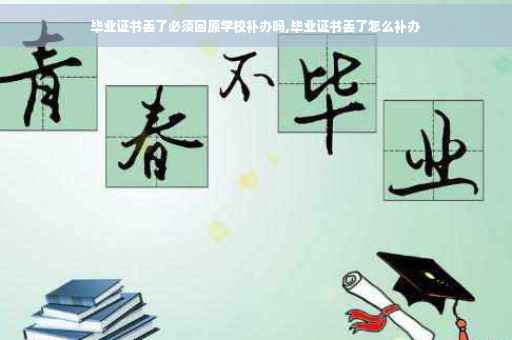 毕业证书丢了必须回原学校补办吗,毕业证书丢了怎么补办