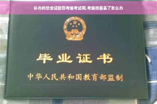补办的毕业证能否考编考试呢,考编档案丢了怎么办