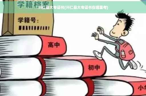 兴仁县大专证书(兴仁县大专证书在哪里考)