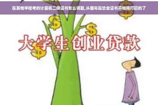 在其他学校考的计算机二级证书怎么领取,从哪年起毕业证书开始用打印的了