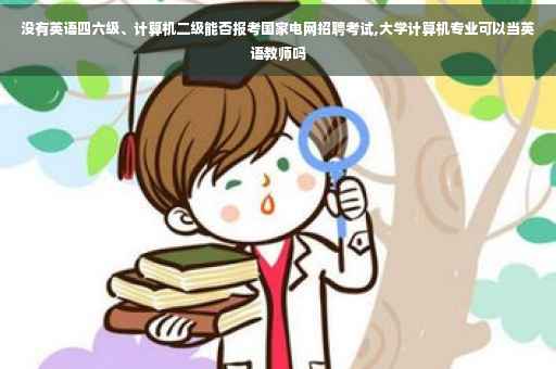 没有英语四六级、计算机二级能否报考国家电网招聘考试,大学计算机专业可以当英语教师吗