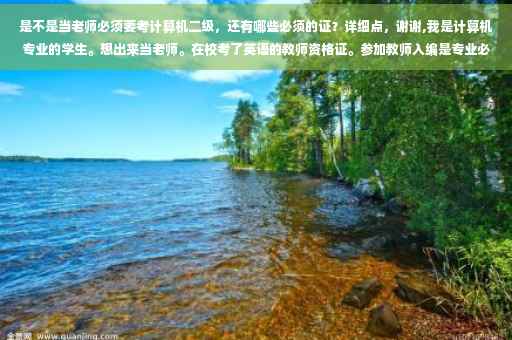 是不是当老师必须要考计算机二级，还有哪些必须的证？详细点，谢谢,我是计算机专业的学生。想出来当老师。在校考了英语的教师资格证。参加教师入编是专业必须对口吗