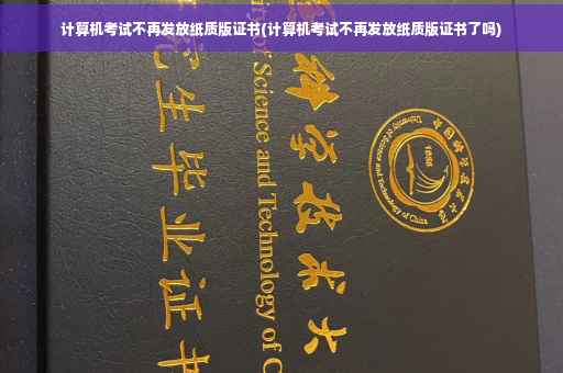 计算机考试不再发放纸质版证书(计算机考试不再发放纸质版证书了吗)