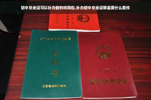 初中毕业证可以补办新的吗现在,补办初中毕业证明需要什么条件