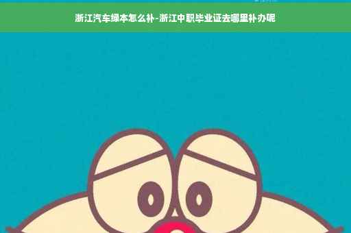 浙江汽车绿本怎么补-浙江中职毕业证去哪里补办呢